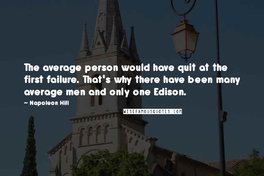 Napoleon Hill Quotes: The average person would have quit at the first failure. That's why there have been many average men and only one Edison.