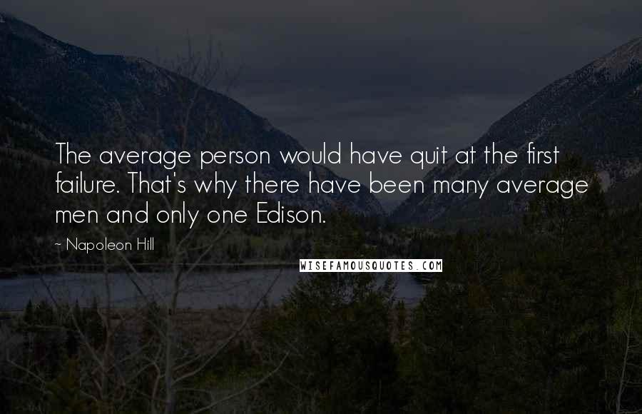 Napoleon Hill Quotes: The average person would have quit at the first failure. That's why there have been many average men and only one Edison.