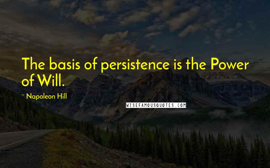 Napoleon Hill Quotes: The basis of persistence is the Power of Will.