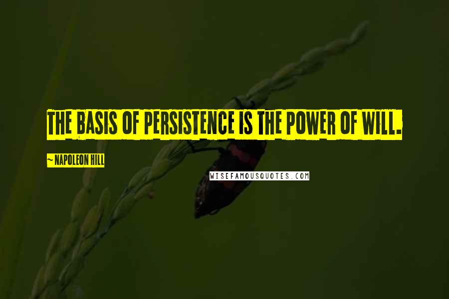 Napoleon Hill Quotes: The basis of persistence is the Power of Will.