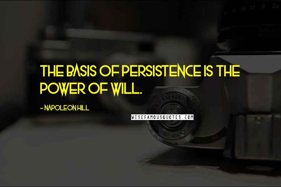 Napoleon Hill Quotes: The basis of persistence is the Power of Will.