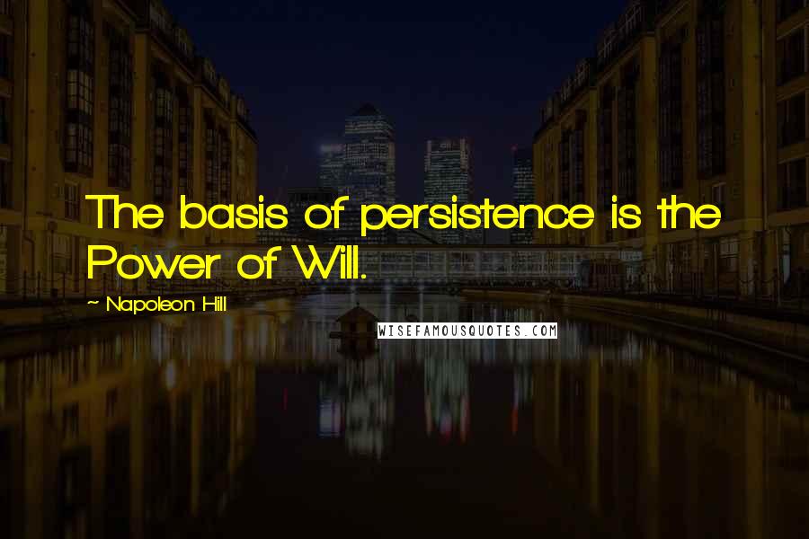 Napoleon Hill Quotes: The basis of persistence is the Power of Will.