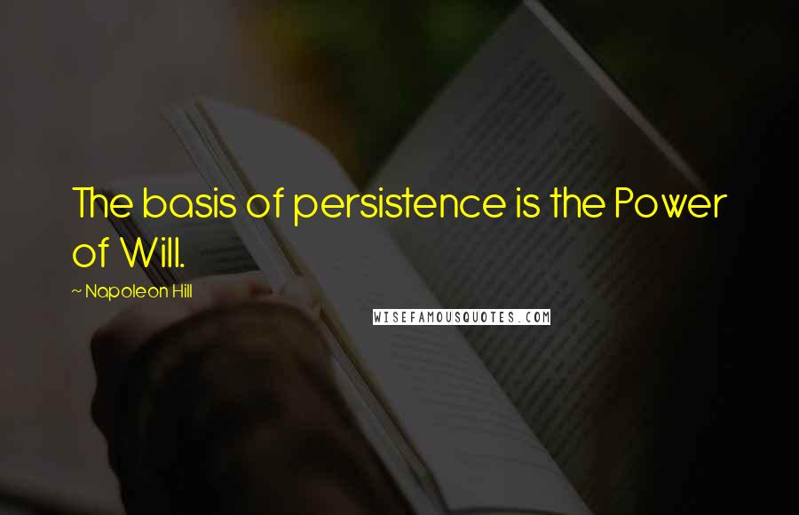 Napoleon Hill Quotes: The basis of persistence is the Power of Will.