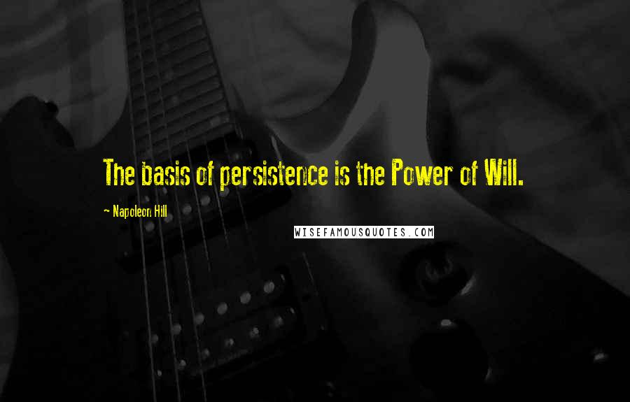 Napoleon Hill Quotes: The basis of persistence is the Power of Will.