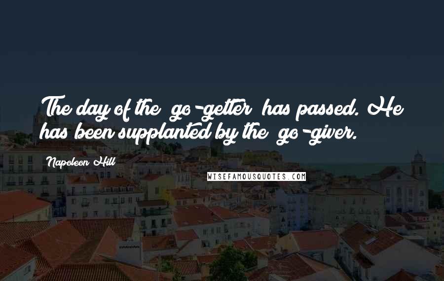 Napoleon Hill Quotes: The day of the "go-getter" has passed. He has been supplanted by the "go-giver.