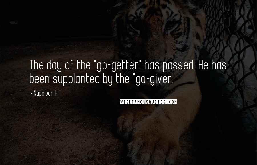 Napoleon Hill Quotes: The day of the "go-getter" has passed. He has been supplanted by the "go-giver.