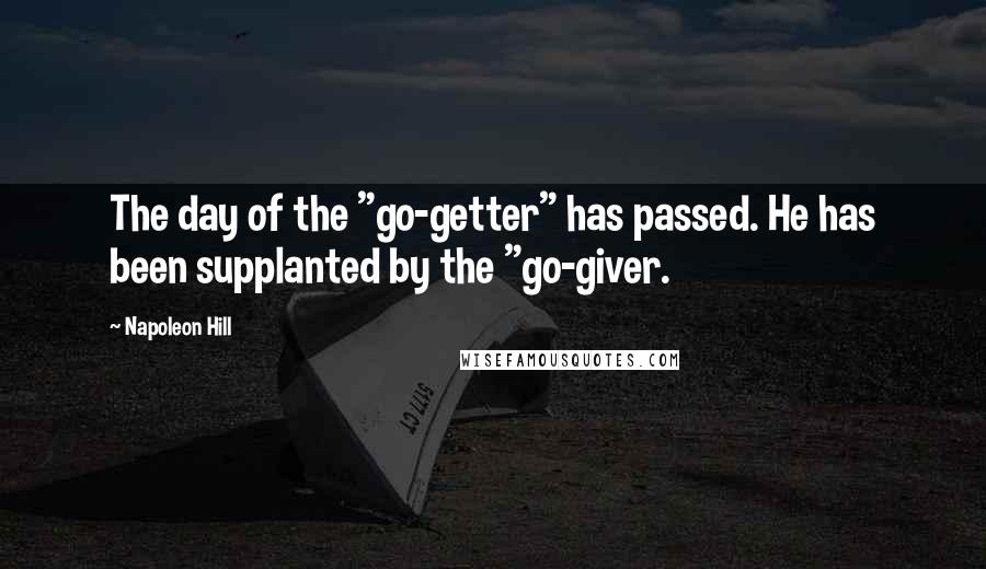 Napoleon Hill Quotes: The day of the "go-getter" has passed. He has been supplanted by the "go-giver.