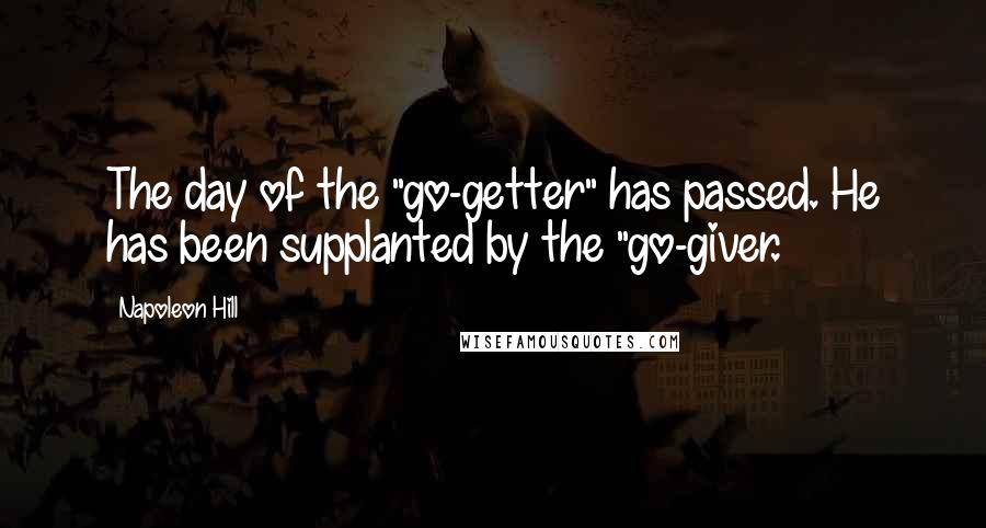 Napoleon Hill Quotes: The day of the "go-getter" has passed. He has been supplanted by the "go-giver.