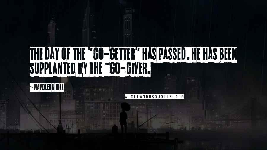 Napoleon Hill Quotes: The day of the "go-getter" has passed. He has been supplanted by the "go-giver.