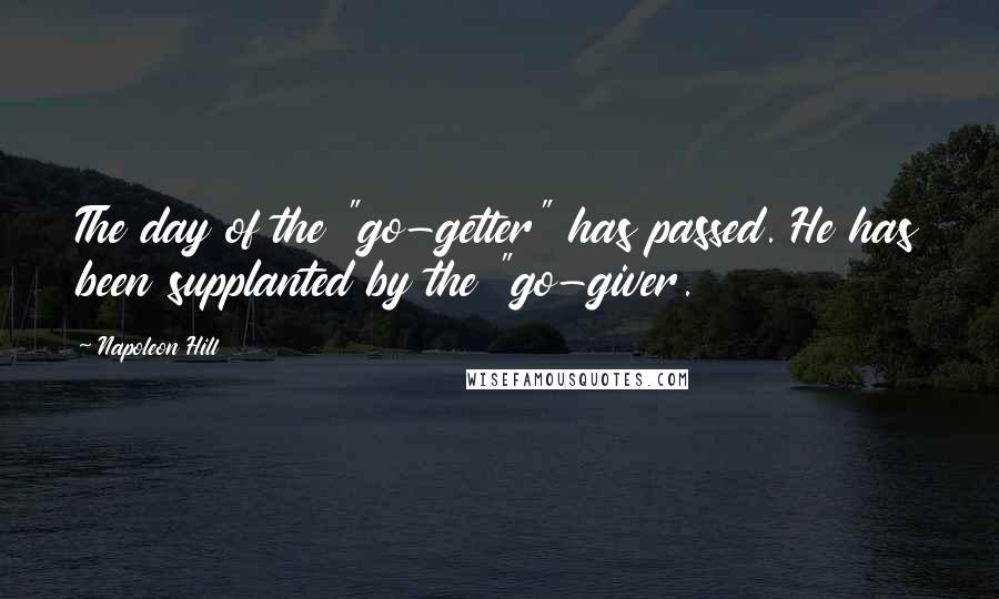 Napoleon Hill Quotes: The day of the "go-getter" has passed. He has been supplanted by the "go-giver.