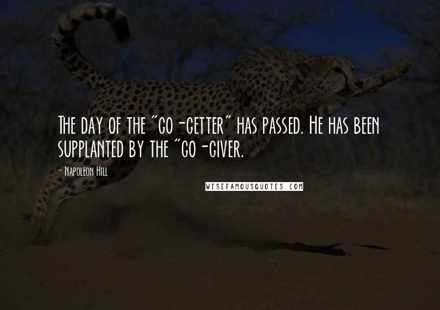 Napoleon Hill Quotes: The day of the "go-getter" has passed. He has been supplanted by the "go-giver.