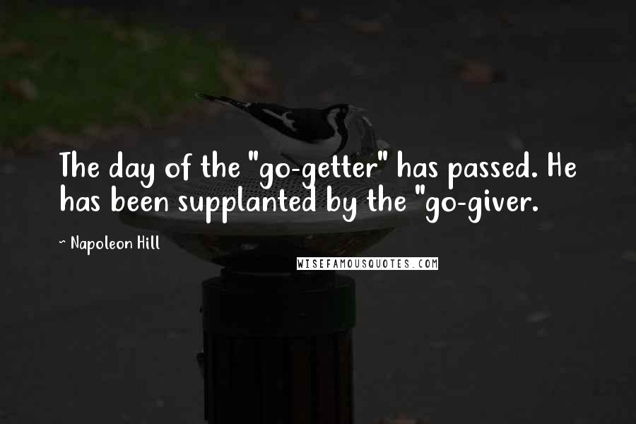 Napoleon Hill Quotes: The day of the "go-getter" has passed. He has been supplanted by the "go-giver.