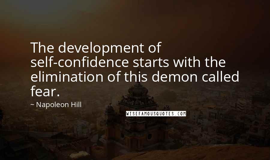 Napoleon Hill Quotes: The development of self-confidence starts with the elimination of this demon called fear.