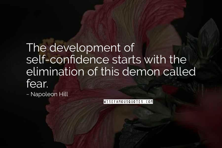 Napoleon Hill Quotes: The development of self-confidence starts with the elimination of this demon called fear.