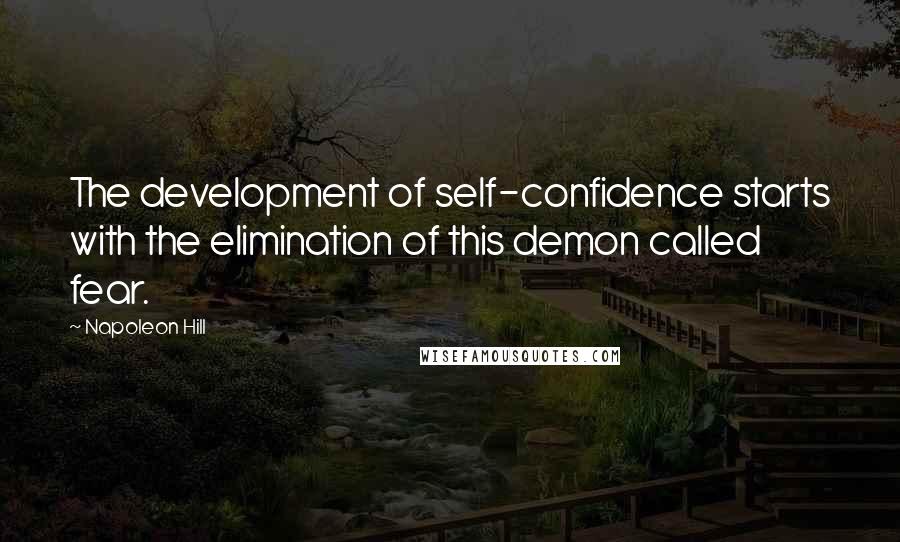 Napoleon Hill Quotes: The development of self-confidence starts with the elimination of this demon called fear.