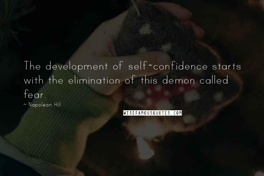 Napoleon Hill Quotes: The development of self-confidence starts with the elimination of this demon called fear.