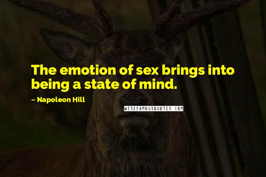 Napoleon Hill Quotes: The emotion of sex brings into being a state of mind.