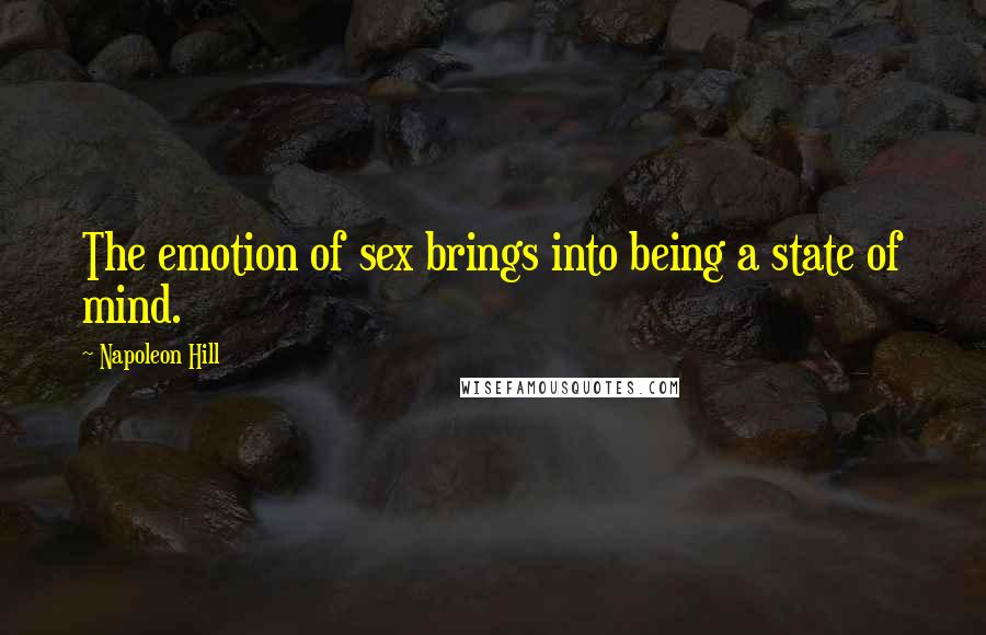 Napoleon Hill Quotes: The emotion of sex brings into being a state of mind.