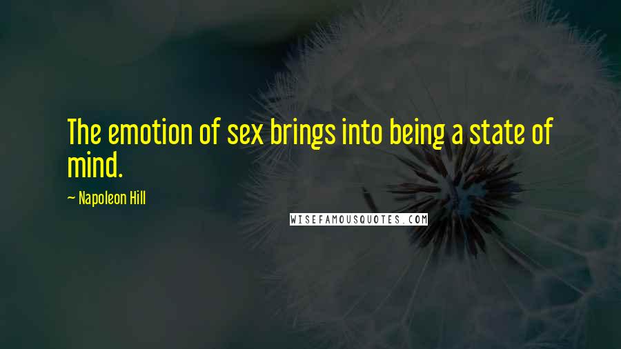 Napoleon Hill Quotes: The emotion of sex brings into being a state of mind.