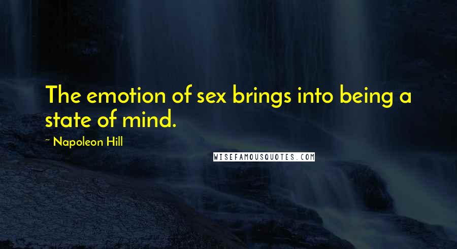 Napoleon Hill Quotes: The emotion of sex brings into being a state of mind.