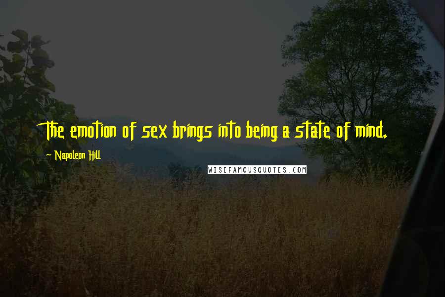 Napoleon Hill Quotes: The emotion of sex brings into being a state of mind.