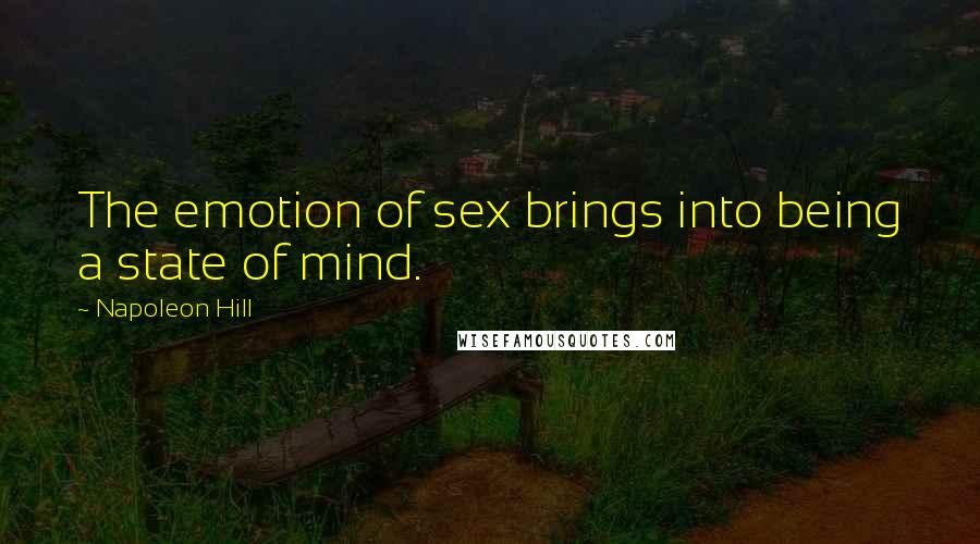 Napoleon Hill Quotes: The emotion of sex brings into being a state of mind.