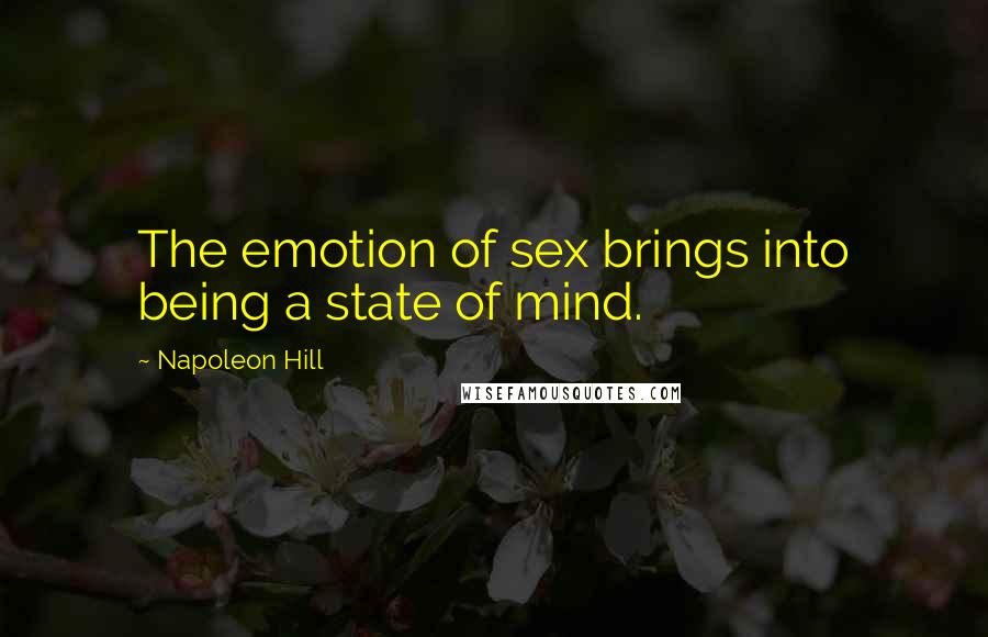 Napoleon Hill Quotes: The emotion of sex brings into being a state of mind.