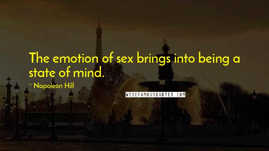 Napoleon Hill Quotes: The emotion of sex brings into being a state of mind.