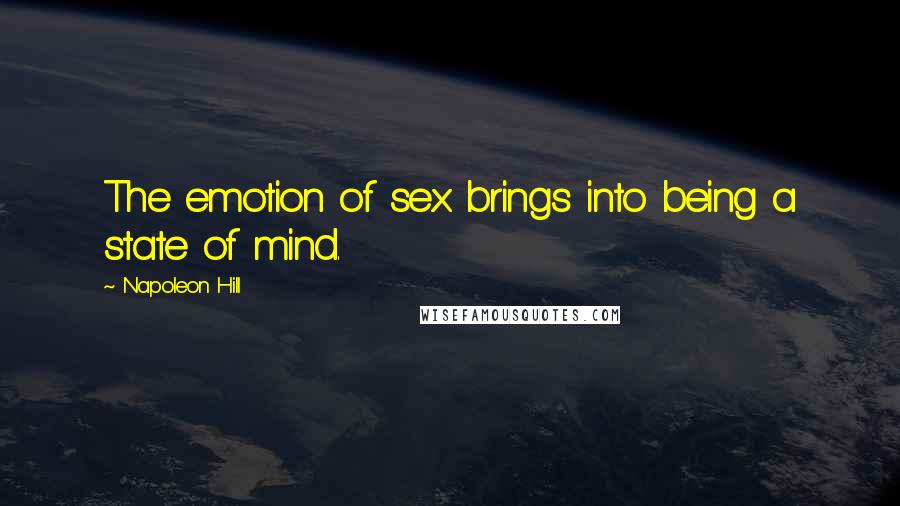 Napoleon Hill Quotes: The emotion of sex brings into being a state of mind.