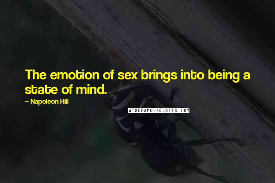 Napoleon Hill Quotes: The emotion of sex brings into being a state of mind.