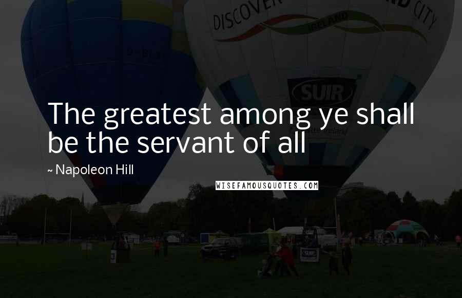 Napoleon Hill Quotes: The greatest among ye shall be the servant of all