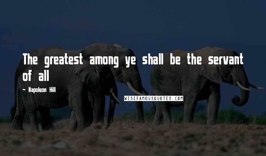 Napoleon Hill Quotes: The greatest among ye shall be the servant of all