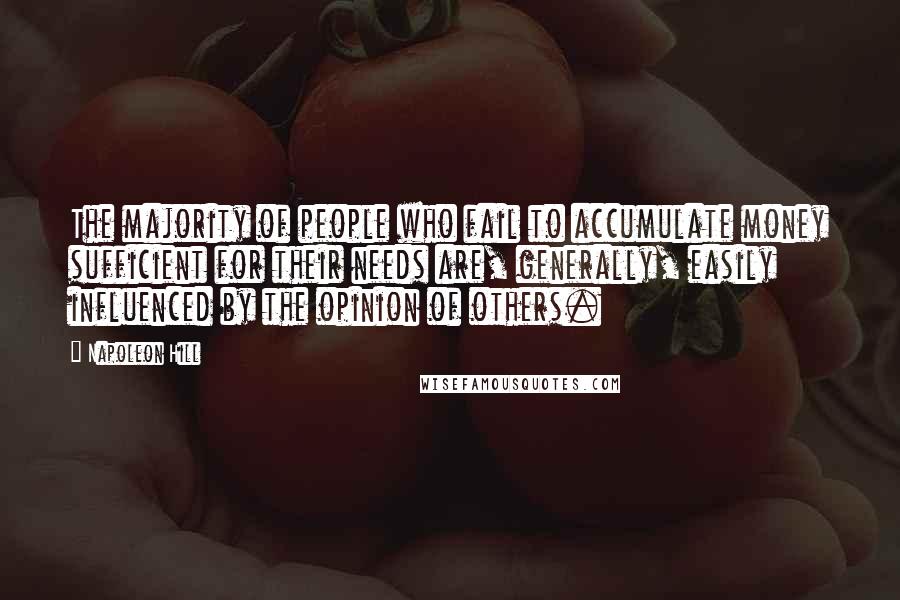 Napoleon Hill Quotes: The majority of people who fail to accumulate money sufficient for their needs are, generally, easily influenced by the opinion of others.