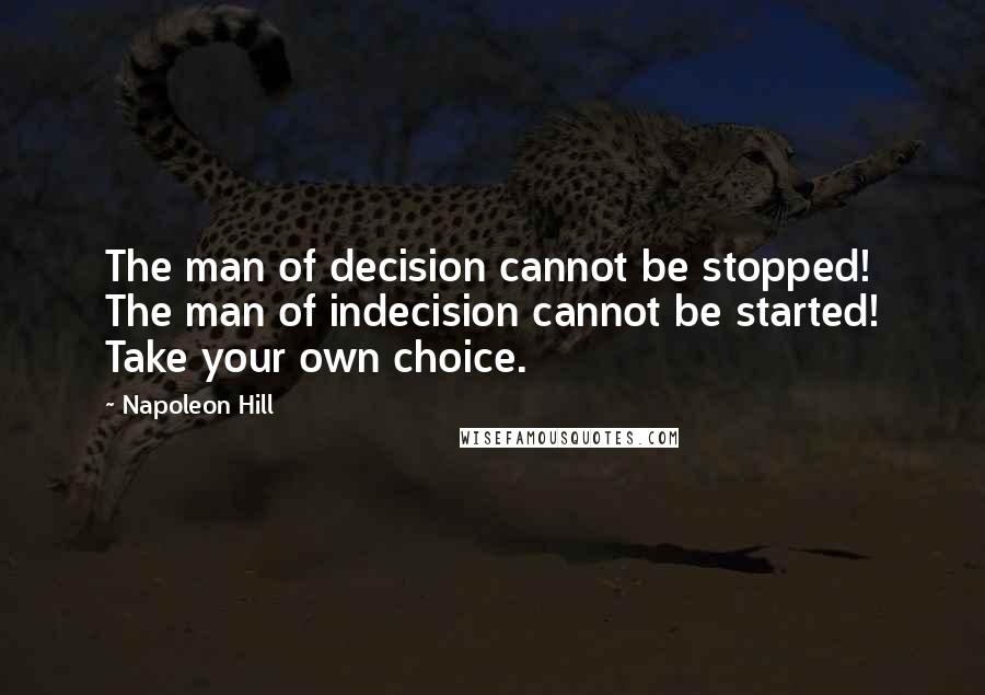 Napoleon Hill Quotes: The man of decision cannot be stopped! The man of indecision cannot be started! Take your own choice.