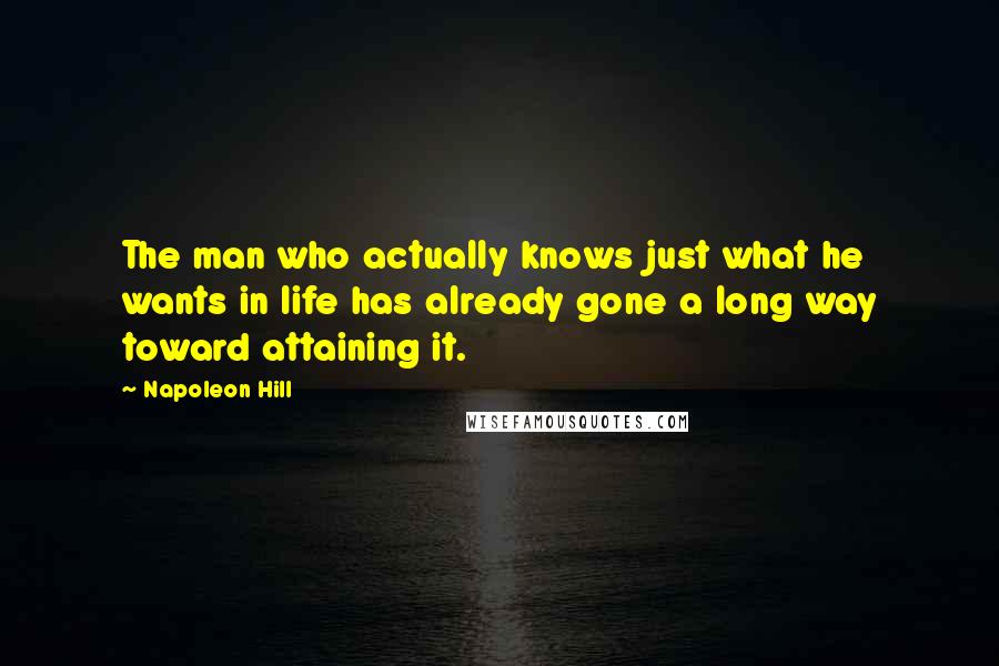 Napoleon Hill Quotes: The man who actually knows just what he wants in life has already gone a long way toward attaining it.