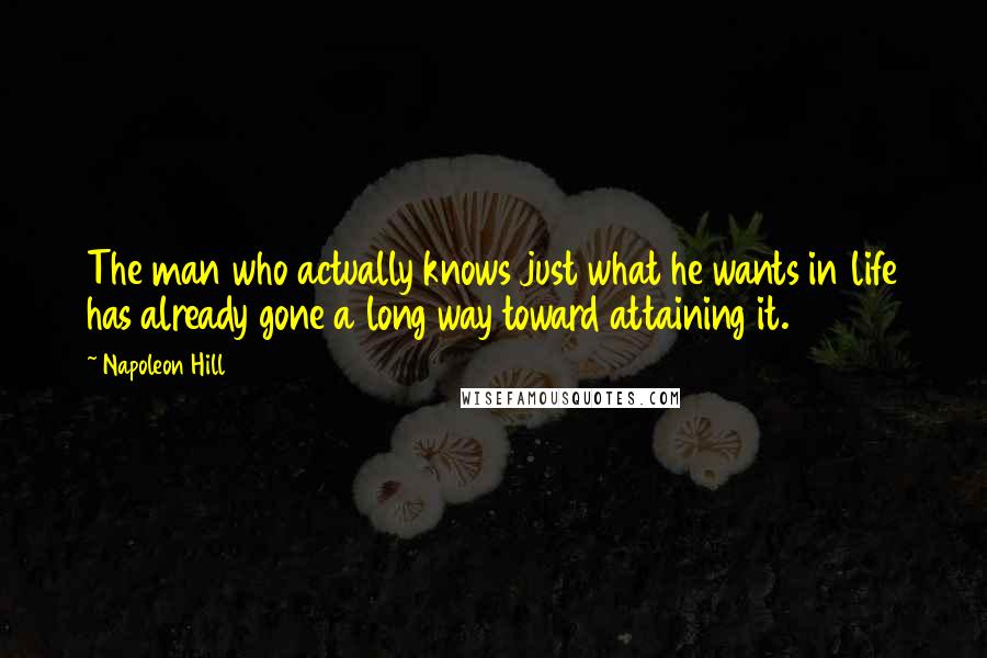 Napoleon Hill Quotes: The man who actually knows just what he wants in life has already gone a long way toward attaining it.