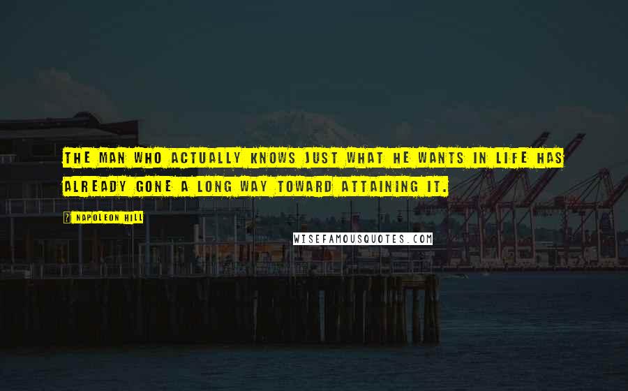 Napoleon Hill Quotes: The man who actually knows just what he wants in life has already gone a long way toward attaining it.