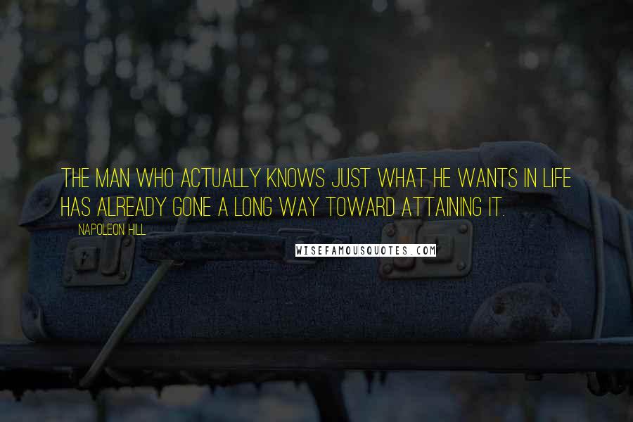 Napoleon Hill Quotes: The man who actually knows just what he wants in life has already gone a long way toward attaining it.