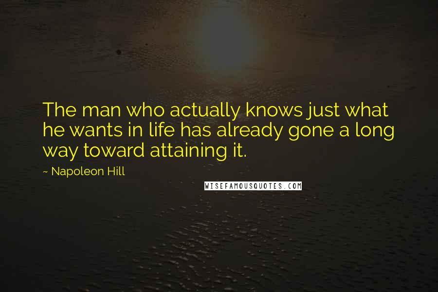 Napoleon Hill Quotes: The man who actually knows just what he wants in life has already gone a long way toward attaining it.