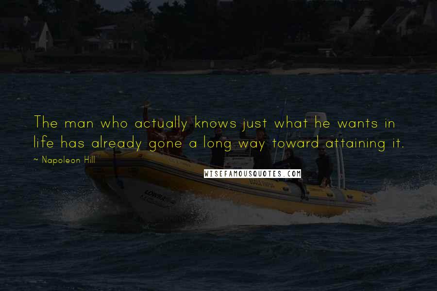 Napoleon Hill Quotes: The man who actually knows just what he wants in life has already gone a long way toward attaining it.