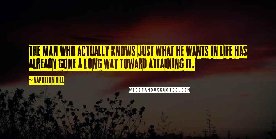 Napoleon Hill Quotes: The man who actually knows just what he wants in life has already gone a long way toward attaining it.