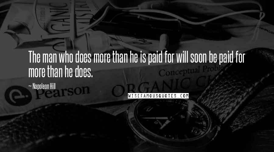 Napoleon Hill Quotes: The man who does more than he is paid for will soon be paid for more than he does.