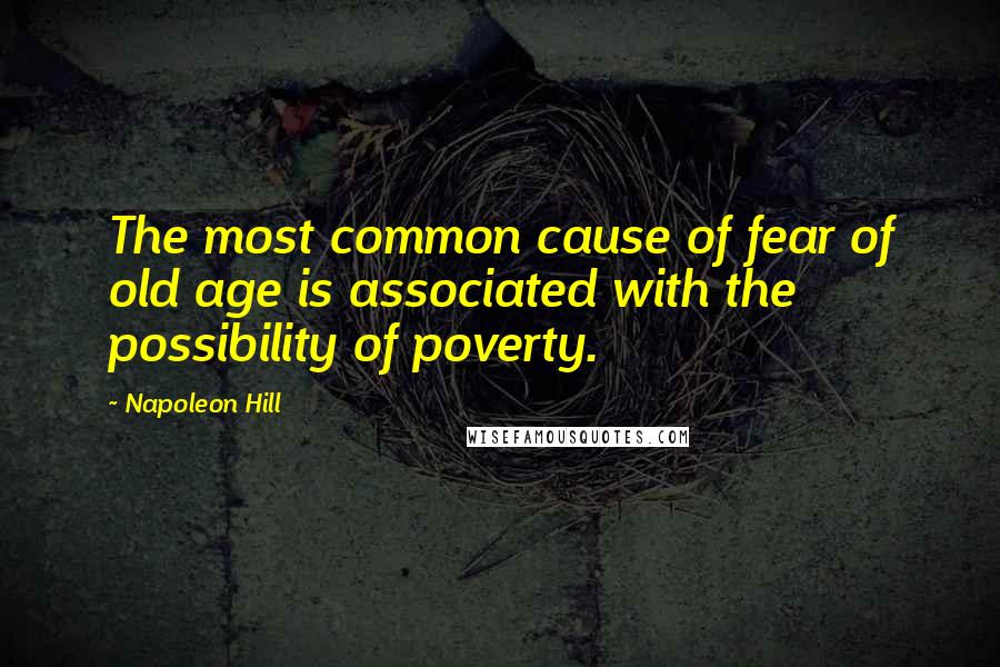 Napoleon Hill Quotes: The most common cause of fear of old age is associated with the possibility of poverty.
