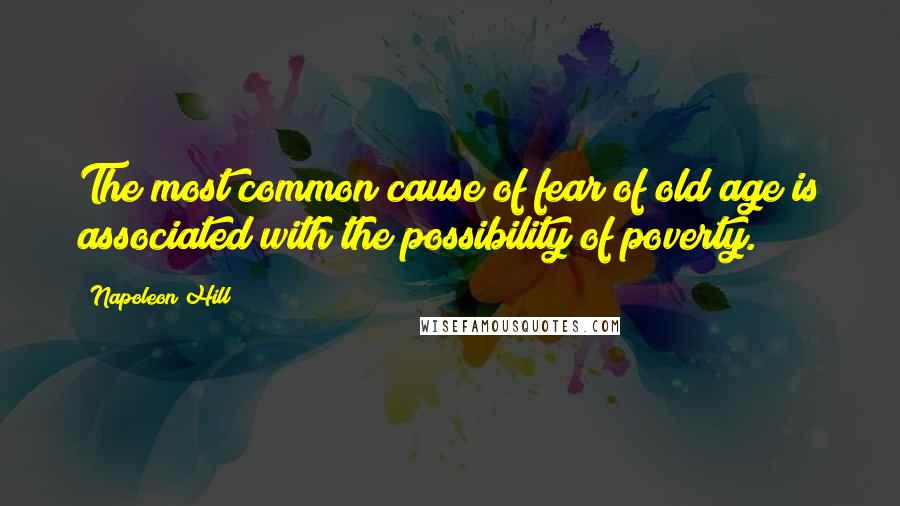 Napoleon Hill Quotes: The most common cause of fear of old age is associated with the possibility of poverty.