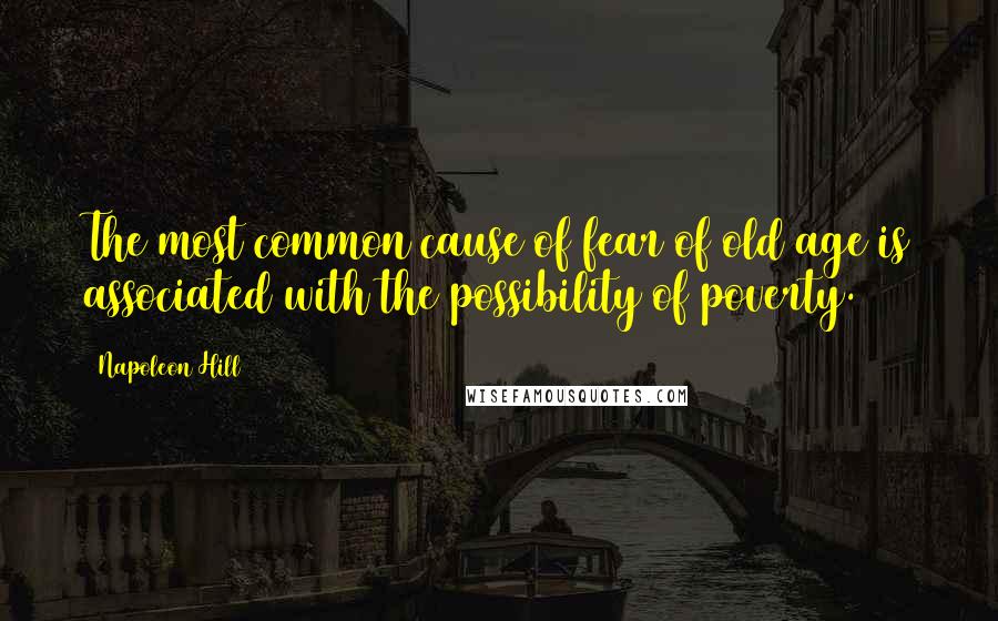 Napoleon Hill Quotes: The most common cause of fear of old age is associated with the possibility of poverty.