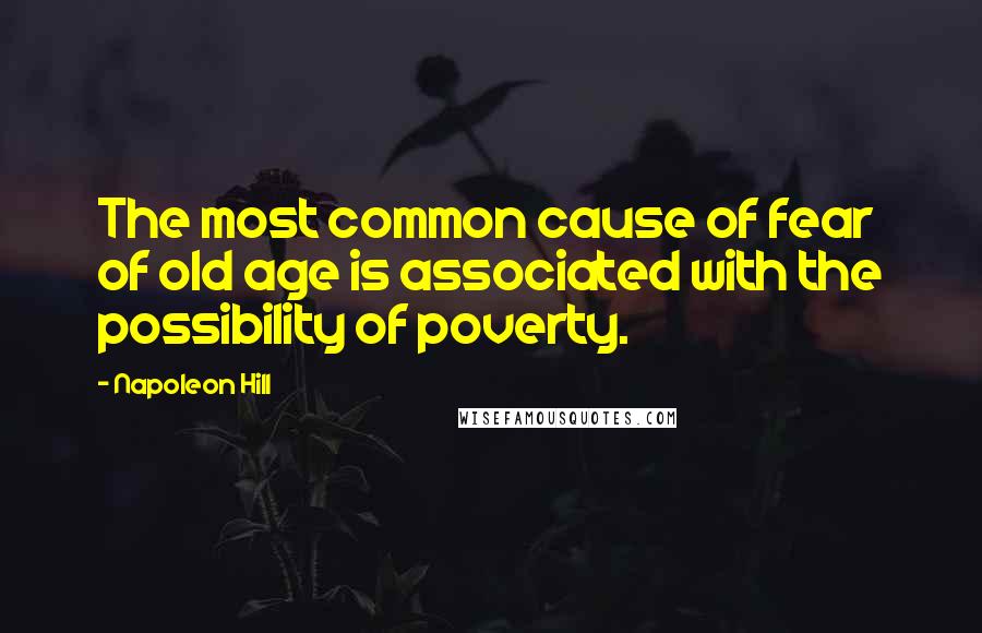 Napoleon Hill Quotes: The most common cause of fear of old age is associated with the possibility of poverty.