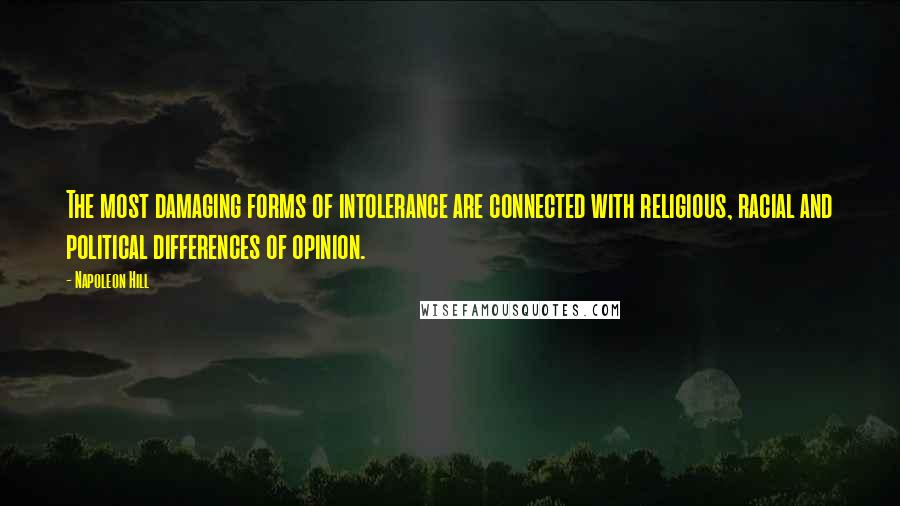 Napoleon Hill Quotes: The most damaging forms of intolerance are connected with religious, racial and political differences of opinion.