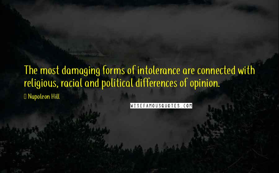 Napoleon Hill Quotes: The most damaging forms of intolerance are connected with religious, racial and political differences of opinion.