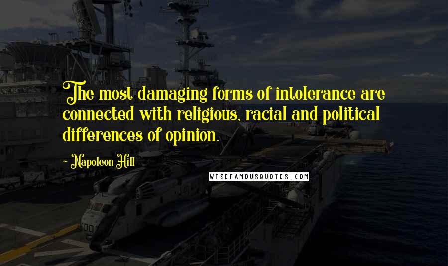 Napoleon Hill Quotes: The most damaging forms of intolerance are connected with religious, racial and political differences of opinion.