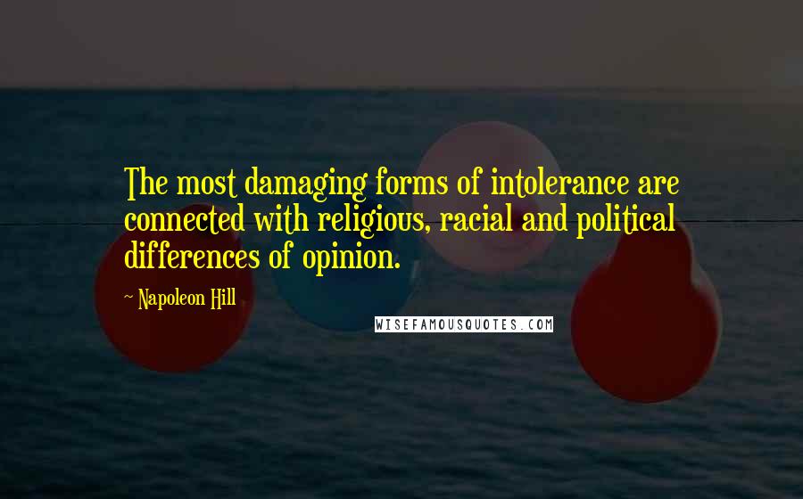 Napoleon Hill Quotes: The most damaging forms of intolerance are connected with religious, racial and political differences of opinion.